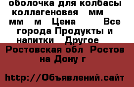 оболочка для колбасы коллагеновая 50мм , 45мм -1м › Цена ­ 25 - Все города Продукты и напитки » Другое   . Ростовская обл.,Ростов-на-Дону г.